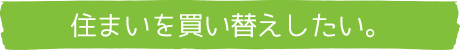 住まいを買い替えしたい。