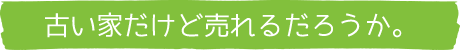 古い家だけど売れるだろうか。