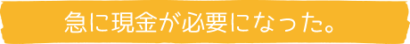 急に現金が必要になった。