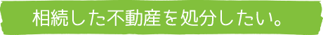 相続した不動産を処分したい。