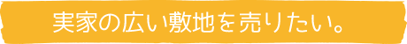 実家の広い敷地を売りたい。