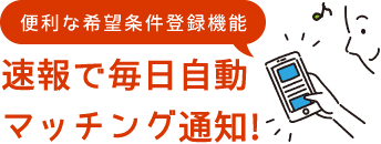 便利な希望条件登録機能は速報で毎日自動マッチング通知！