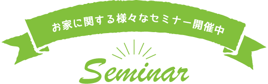 お家に関する様々なセミナー開催中